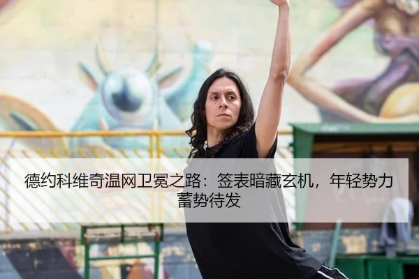 德约科维奇温网卫冕之路：签表暗藏玄机，年轻势力蓄势待发