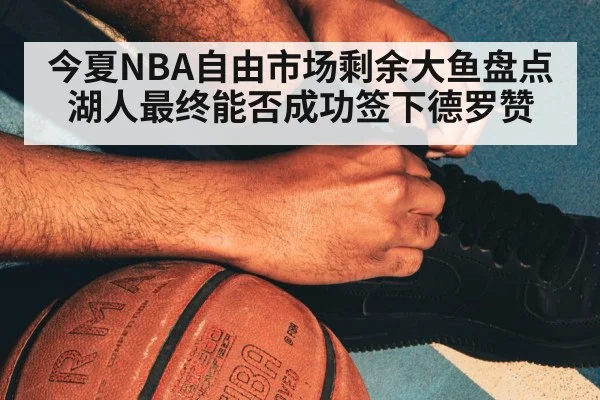 今夏NBA自由市场剩余大鱼盘点湖人最终能否成功签下德罗赞