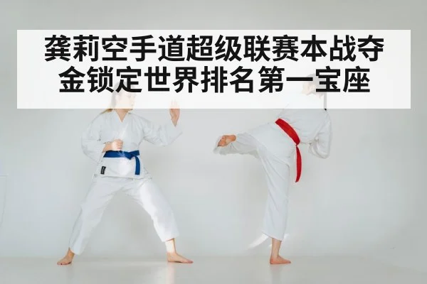龚莉空手道超级联赛本战夺金锁定世界排名第一宝座