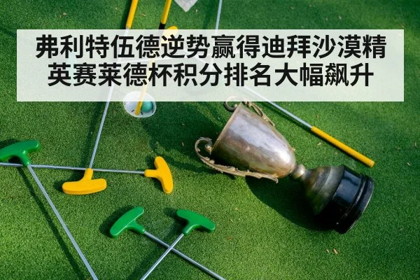 弗利特伍德逆势赢得迪拜沙漠精英赛莱德杯积分排名大幅飙升
