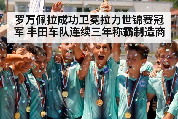 罗万佩拉成功卫冕拉力世锦赛冠军 丰田车队连续三年称霸制造商